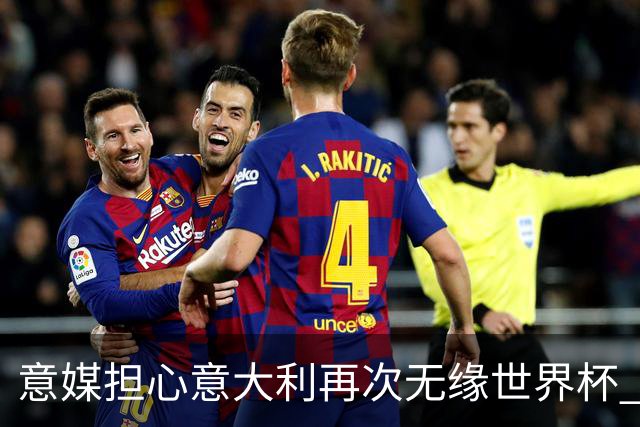 意媒担心意大利再次无缘世界杯 名帅批球队飘了