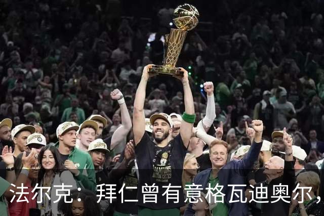法尔克：拜仁曾有意格瓦迪奥尔，但目前引援重点是布朗和塞巴里